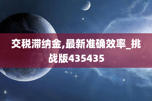 交税滞纳金,最新准确效率_挑战版435435