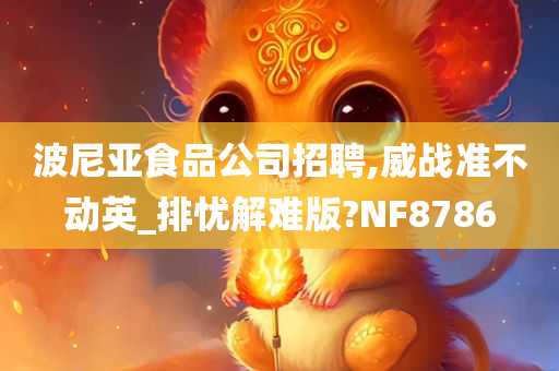 波尼亚食品公司招聘,威战准不动英_排忧解难版?NF8786