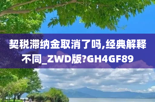 契税滞纳金取消了吗,经典解释不同_ZWD版?GH4GF89