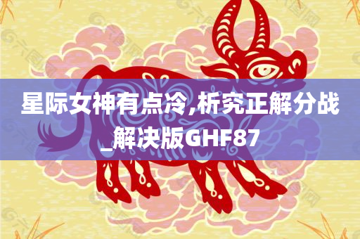 星际女神有点冷,析究正解分战_解决版GHF87