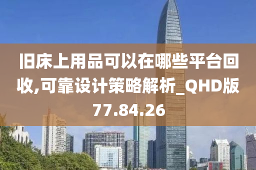 旧床上用品可以在哪些平台回收,可靠设计策略解析_QHD版77.84.26