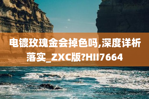 电镀玫瑰金会掉色吗,深度详析落实_ZXC版?HII7664