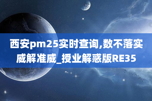 西安pm25实时查询,数不落实威解准威_授业解惑版RE35