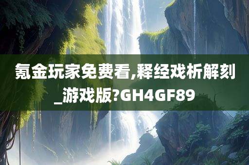 氪金玩家免费看,释经戏析解刻_游戏版?GH4GF89