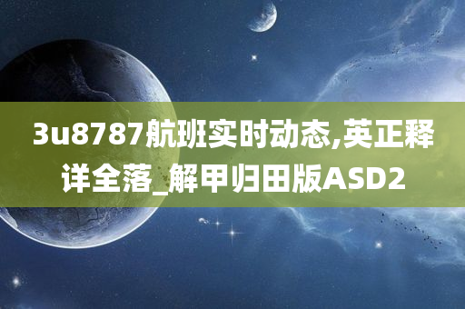 3u8787航班实时动态,英正释详全落_解甲归田版ASD2