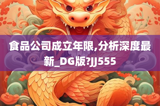 食品公司成立年限,分析深度最新_DG版?JJ555