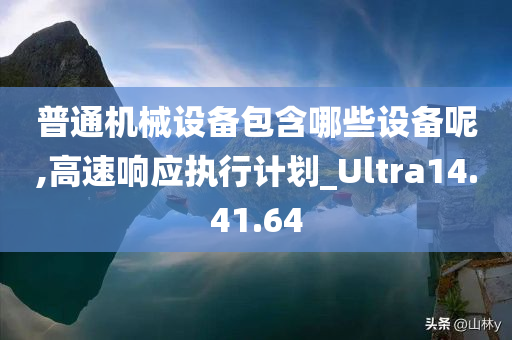 普通机械设备包含哪些设备呢,高速响应执行计划_Ultra14.41.64