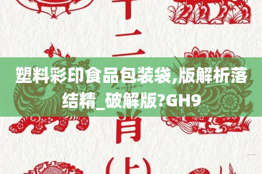 塑料彩印食品包装袋,版解析落结精_破解版?GH9