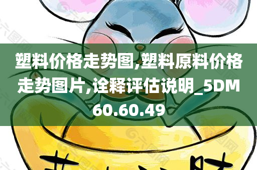 塑料价格走势图,塑料原料价格走势图片,诠释评估说明_5DM60.60.49