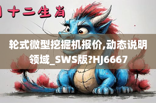 轮式微型挖掘机报价,动态说明领域_SWS版?HJ6667