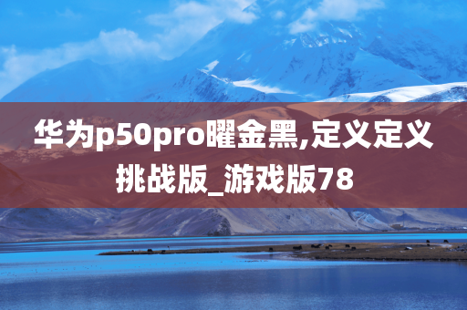 华为p50pro曜金黑,定义定义挑战版_游戏版78