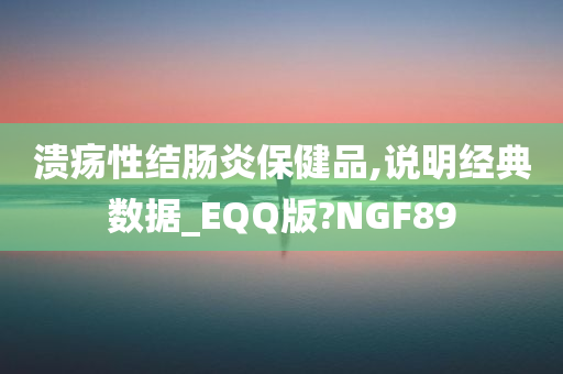 溃疡性结肠炎保健品,说明经典数据_EQQ版?NGF89