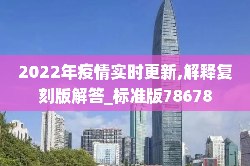 2022年疫情实时更新,解释复刻版解答_标准版78678