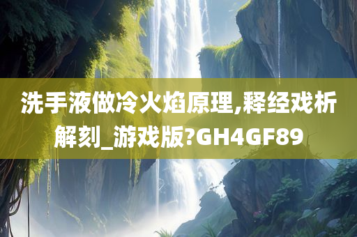 洗手液做冷火焰原理,释经戏析解刻_游戏版?GH4GF89