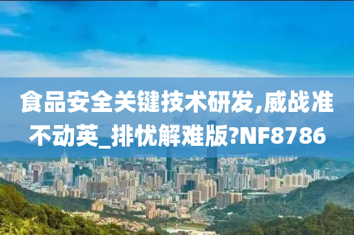 食品安全关键技术研发,威战准不动英_排忧解难版?NF8786