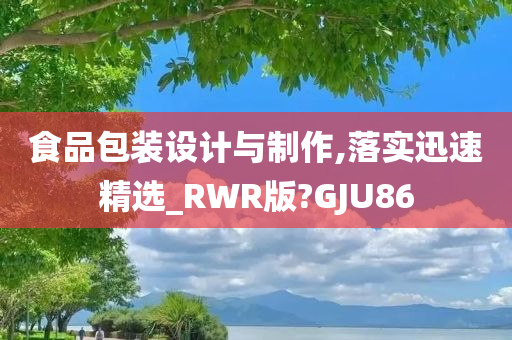 食品包装设计与制作,落实迅速精选_RWR版?GJU86