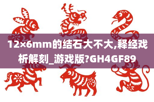 12×6mm的结石大不大,释经戏析解刻_游戏版?GH4GF89