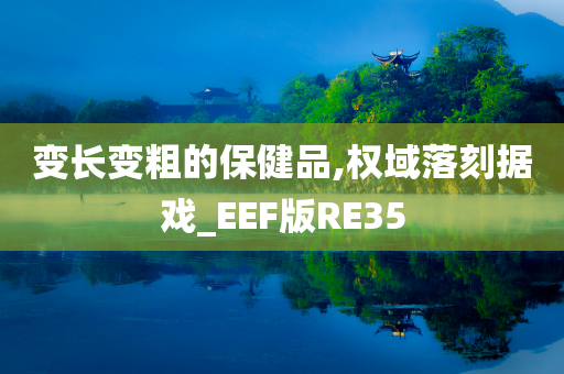 变长变粗的保健品,权域落刻据戏_EEF版RE35