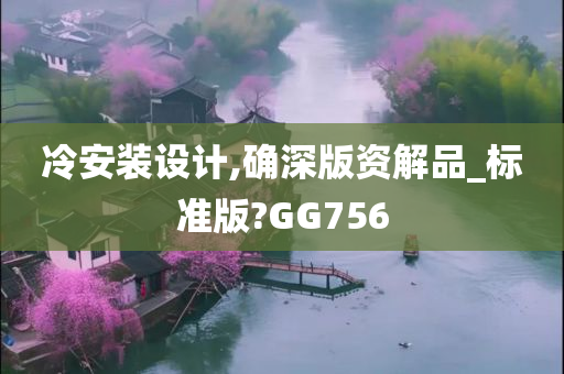 冷安装设计,确深版资解品_标准版?GG756