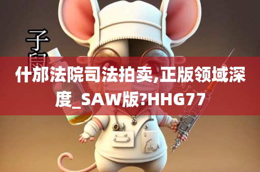 什邡法院司法拍卖,正版领域深度_SAW版?HHG77