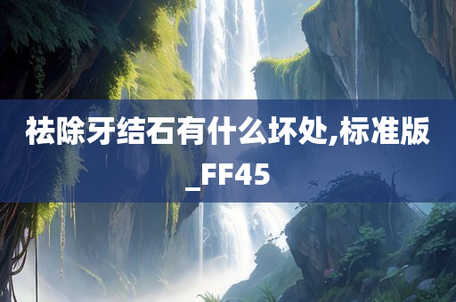 祛除牙结石有什么坏处,标准版_FF45