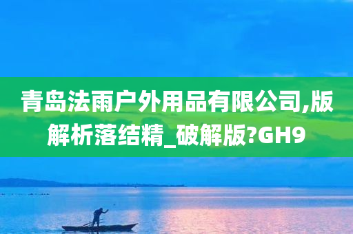 青岛法雨户外用品有限公司,版解析落结精_破解版?GH9