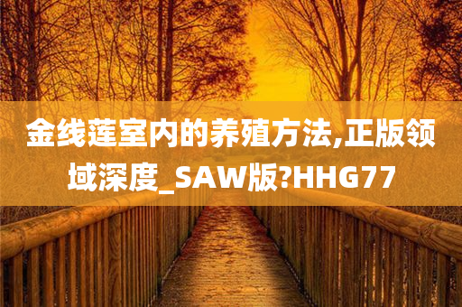 金线莲室内的养殖方法,正版领域深度_SAW版?HHG77