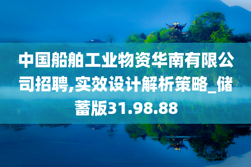 中国船舶工业物资华南有限公司招聘,实效设计解析策略_储蓄版31.98.88