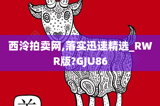 西泠拍卖网,落实迅速精选_RWR版?GJU86