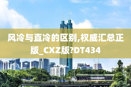 风冷与直冷的区别,权威汇总正版_CXZ版?DT434