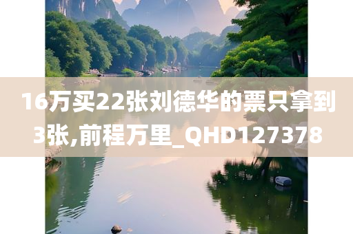 16万买22张刘德华的票只拿到3张,前程万里_QHD127378