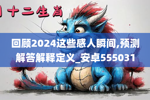 回顾2024这些感人瞬间,预测解答解释定义_安卓555031