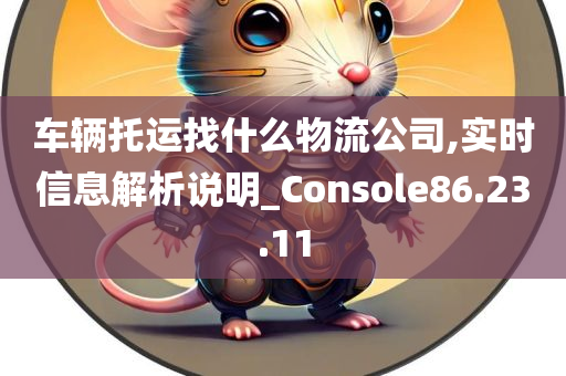 车辆托运找什么物流公司,实时信息解析说明_Console86.23.11