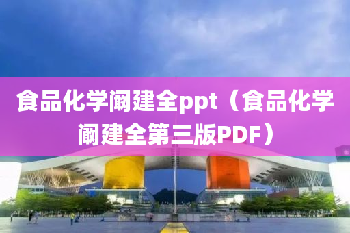 食品化学阚建全ppt（食品化学阚建全第三版PDF）