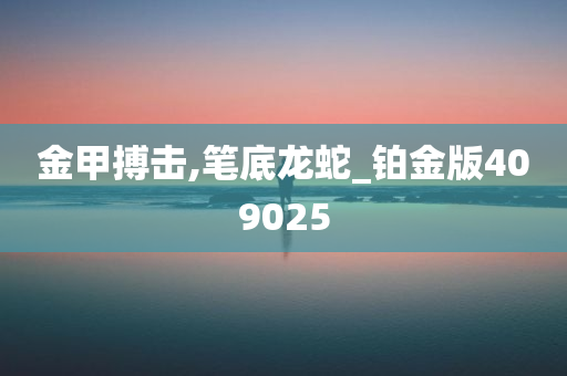 金甲搏击,笔底龙蛇_铂金版409025