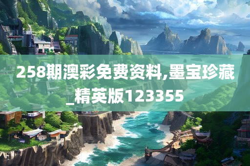 258期澳彩免费资料,墨宝珍藏_精英版123355