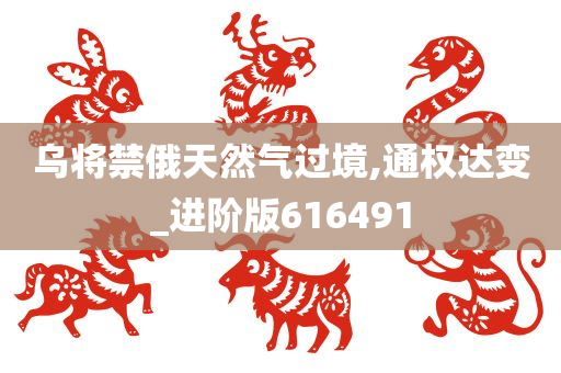 乌将禁俄天然气过境,通权达变_进阶版616491