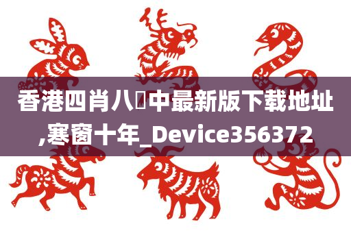 香港四肖八碼中最新版下载地址,寒窗十年_Device356372