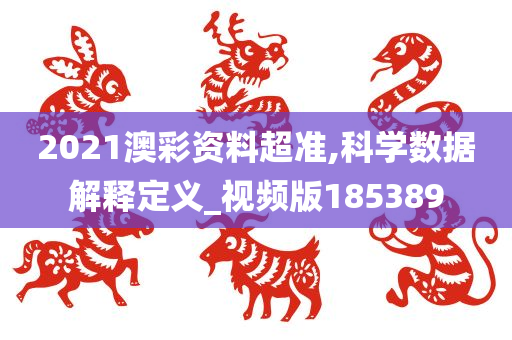 2021澳彩资料超准,科学数据解释定义_视频版185389