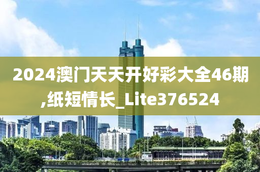 2024澳门天天开好彩大全46期,纸短情长_Lite376524