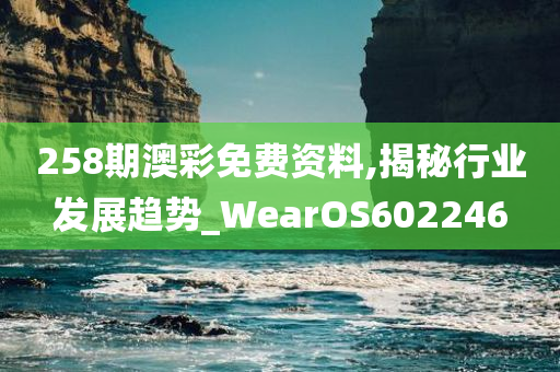 258期澳彩免费资料,揭秘行业发展趋势_WearOS602246