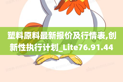 塑料原料最新报价及行情表,创新性执行计划_Lite76.91.44