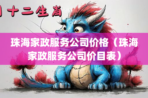 珠海家政服务公司价格（珠海家政服务公司价目表）