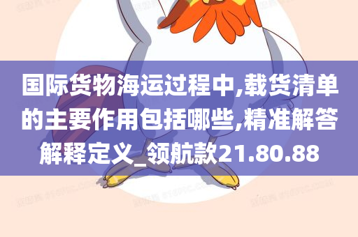 国际货物海运过程中,载货清单的主要作用包括哪些,精准解答解释定义_领航款21.80.88