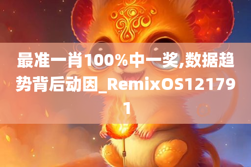 最准一肖100%中一奖,数据趋势背后动因_RemixOS121791