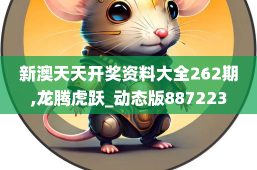 新澳天天开奖资料大全262期,龙腾虎跃_动态版887223