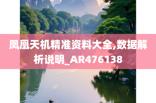 凤凰天机精准资料大全,数据解析说明_AR476138