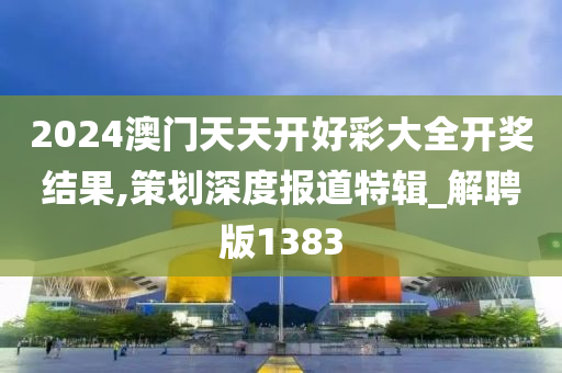 2024澳门天天开好彩大全开奖结果,策划深度报道特辑_解聘版1383