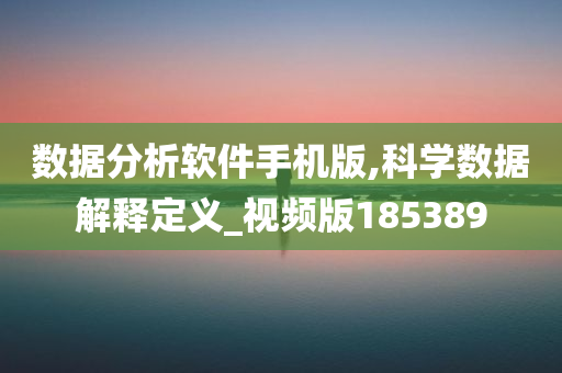 数据分析软件手机版,科学数据解释定义_视频版185389