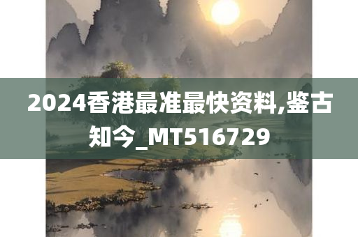 2024香港最准最快资料,鉴古知今_MT516729